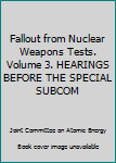 Unknown Binding Fallout from Nuclear Weapons Tests. Volume 3. HEARINGS BEFORE THE SPECIAL SUBCOM Book