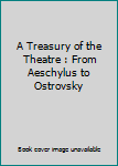 A Treasury of the Theatre : From Aeschylus to Ostrovsky