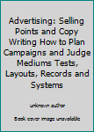 Unknown Binding Advertising: Selling Points and Copy Writing How to Plan Campaigns and Judge Mediums Tests, Layouts, Records and Systems Book