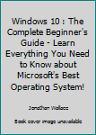 Paperback Windows 10 : The Complete Beginner's Guide - Learn Everything You Need to Know about Microsoft's Best Operating System! Book