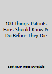 Paperback 100 Things Patriots Fans Should Know & Do Before They Die Book