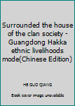 Hardcover Surrounded the house of the clan society - Guangdong Hakka ethnic livelihoods mode(Chinese Edition) [Chinese] Book