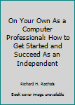 Paperback On Your Own As a Computer Professional: How to Get Started and Succeed As an Independent Book