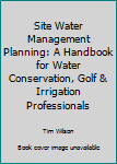 Hardcover Site Water Management Planning: A Handbook for Water Conservation, Golf & Irrigation Professionals Book