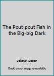 Paperback The Pout-pout Fish in the Big-big Dark Book
