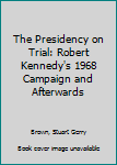 Hardcover The Presidency on Trial: Robert Kennedy's 1968 Campaign and Afterwards Book