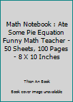 Paperback Math Notebook : Ate Some Pie Equation Funny Math Teacher - 50 Sheets, 100 Pages - 8 X 10 Inches Book