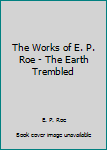 Hardcover The Works of E. P. Roe - The Earth Trembled Book