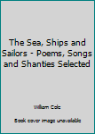 Hardcover The Sea, Ships and Sailors - Poems, Songs and Shanties Selected Book