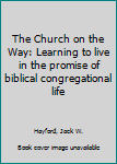 The Church on the Way: Learning to live in the promise of biblical congregational life
