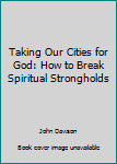 Paperback Taking Our Cities for God: How to Break Spiritual Strongholds Book