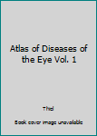 Atlas of Diseases of the Eye Vol. 1