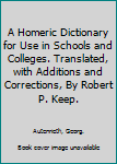 Hardcover A Homeric Dictionary for Use in Schools and Colleges. Translated, with Additions and Corrections, By Robert P. Keep. Book