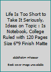 Life Is Too Short to Take It Seriously, Ideas on Topic : Is Notebook, College Ruled with 120 Pages Size 6*9 Finish Matte