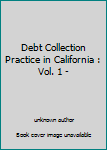 Unknown Binding Debt Collection Practice in California : Vol. 1 - Book