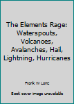 Hardcover The Elements Rage: Waterspouts, Volcanoes, Avalanches, Hail, Lightning, Hurricanes Book