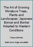 Hardcover The Art of Growing Miniature Trees, Plants and Landscapes: Japanese Bonsai and Bonkei Adapted to Western Conditions Book