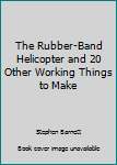 Paperback The Rubber-Band Helicopter and 20 Other Working Things to Make Book