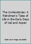 The Understories - A Patrolman's Tales of Life in the Early Days of Vail and Aspen