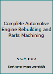 Hardcover Complete Automotive Engine Rebuilding and Parts Machining Book