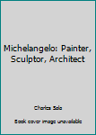 Hardcover Michelangelo: Painter, Sculptor, Architect [Unqualified] Book