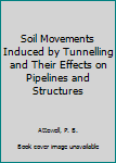 Hardcover Soil Movements Induced by Tunnelling and Their Effects on Pipelines and Structures Book