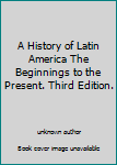 Unknown Binding A History of Latin America The Beginnings to the Present. Third Edition. Book