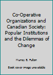 Co-Operative Organizations and Canadian Society: Popular Institutions and the Dilemmas of Change