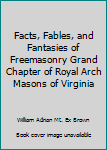 Facts, Fables, and Fantasies of Freemasonry Grand Chapter of Royal Arch Masons of Virginia