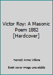 Victor Roy: A Masonic Poem 1882 [Hardcover]