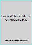 Unknown Binding Frank Webber: Mirror on Medicine Hat Book