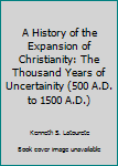 A History of the Expansion of Christianity the Thousand Years of Uncertainty A D 500 A D 1500; Volume II