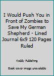 Paperback I Would Push You in Front of Zombies to Save My German Shepherd - Lined Journal 6x9 120 Pages Ruled Book