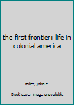 Hardcover the first frontier: life in colonial america Book