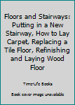 Unknown Binding Floors and Stairways: Putting in a New Stairway, How to Lay Carpet, Replacing a Tile Floor, Refinishing and Laying Wood Floor Book