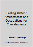 Unknown Binding Feeling Better? Amusements and Occupations for Convalescents Book