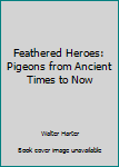 Hardcover Feathered Heroes: Pigeons from Ancient Times to Now Book