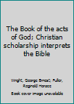 The Book of the acts of God; Christian scholarship interprets the Bible