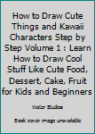 Paperback How to Draw Cute Things and Kawaii Characters Step by Step Volume 1 : Learn How to Draw Cool Stuff Like Cute Food, Dessert, Cake, Fruit for Kids and Beginners Book