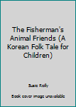 Hardcover The Fisherman's Animal Friends (A Korean Folk Tale for Children) Book