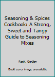 Seasoning & Spices Cookbook: A Strong, Sweet and Tangy Guide to Seasoning Mixes