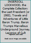INGERSOLL LOCKWOOD, the Complete Collection: the Last President (or 1900), Travels and Adventures of Little Baron Trump, Baron Trumps Marvellous Underground Journey, Laconics of Cult
