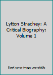 Lytton Strachey: A Critical Biography: Volume 1