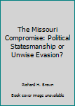 Paperback The Missouri Compromise: Political Statesmanship or Unwise Evasion? Book