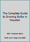 Paperback The Complete Guide to Growing Bulbs in Houston Book