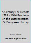A Century For Debate 1789 - 1914 Problems In the Interpretation Of European History