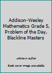 Unknown Binding Addison-Wesley Mathematics Grade 5, Problem of the Day, Blackline Masters Book