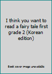 Paperback I think you want to read a fairy tale first grade 2 (Korean edition) Book