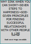 Hardcover WHY SINK WHEN YOU CAN SWIM?~SEVEN STEPS TO HAPPINESS~GOD-GIVEN PRINCIPLES FOR FINDING SUCCESSFUL RELATIONSHIPS WITH OTHER PEOPLE & LIFE Book