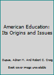 Hardcover American Education: Its Origins and Issues Book